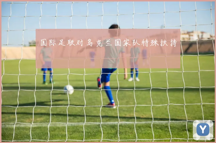 国际足联对乌克兰国家队特殊扶持