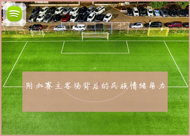 附加赛主客场背后的民族情绪角力