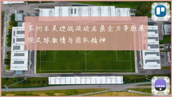 苏州东吴迎战延边龙鼎全力争胜展现足球激情与团队精神