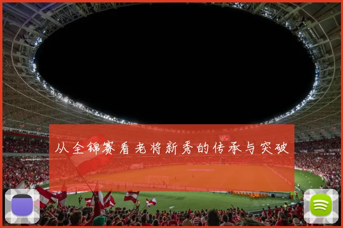从全锦赛看老将新秀的传承与突破