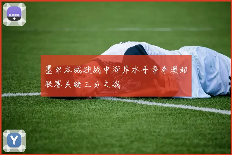 墨尔本城迎战中海岸水手争夺澳超联赛关键三分之战