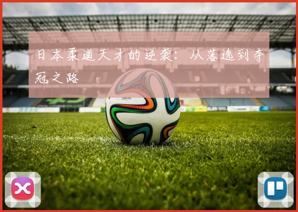 日本柔道天才的逆袭：从落选到夺冠之路