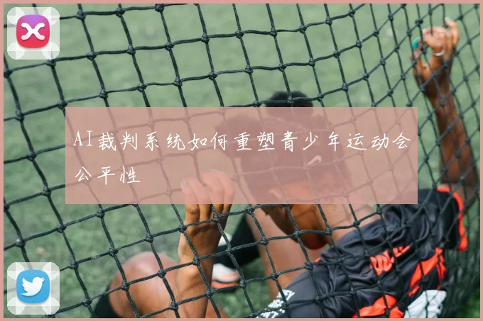 AI裁判系统如何重塑青少年运动会公平性