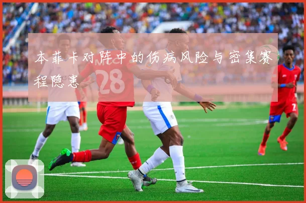 本菲卡对阵中的伤病风险与密集赛程隐患