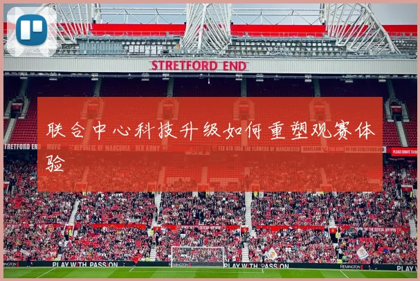 联合中心科技升级如何重塑观赛体验