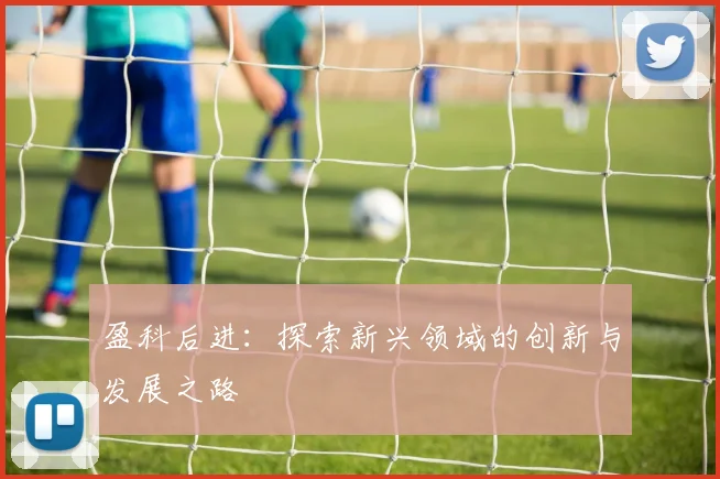 盈科后进：探索新兴领域的创新与发展之路