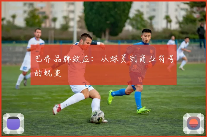 巴乔品牌效应：从球员到商业符号的蜕变