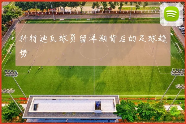 科特迪瓦球员留洋潮背后的足球趋势