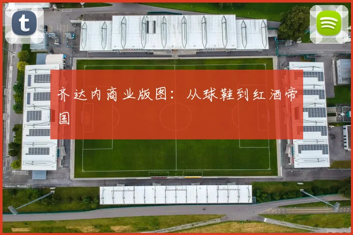 齐达内商业版图：从球鞋到红酒帝国