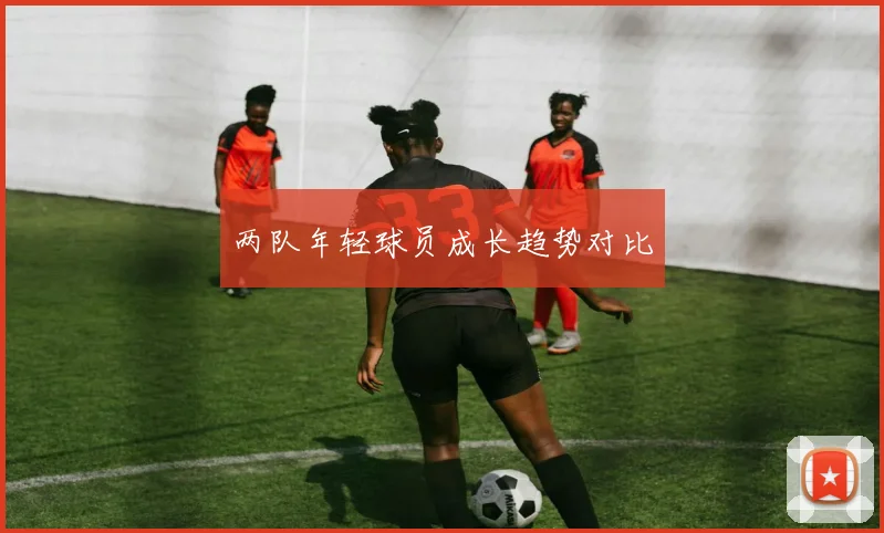 两队年轻球员成长趋势对比